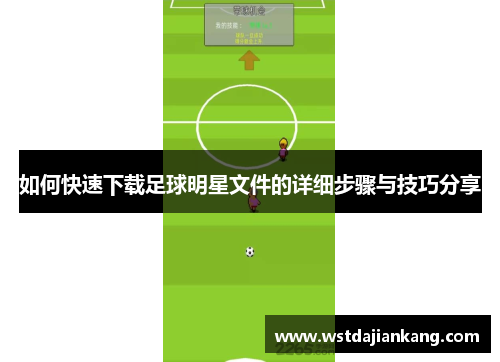如何快速下载足球明星文件的详细步骤与技巧分享