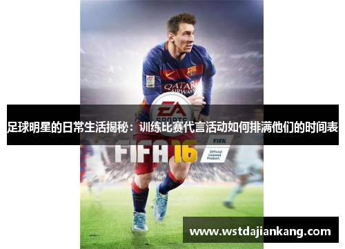 足球明星的日常生活揭秘：训练比赛代言活动如何排满他们的时间表