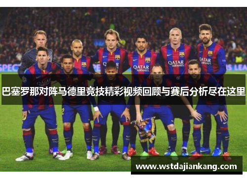 巴塞罗那对阵马德里竞技精彩视频回顾与赛后分析尽在这里