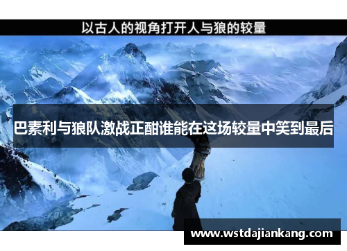 巴素利与狼队激战正酣谁能在这场较量中笑到最后