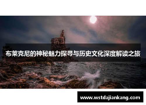 布莱克尼的神秘魅力探寻与历史文化深度解读之旅