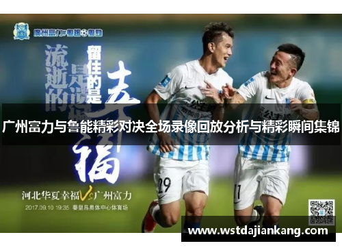 广州富力与鲁能精彩对决全场录像回放分析与精彩瞬间集锦