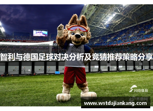 智利与德国足球对决分析及竞猜推荐策略分享