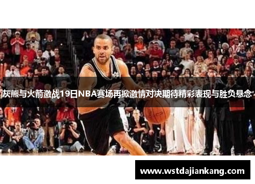 灰熊与火箭激战19日NBA赛场再掀激情对决期待精彩表现与胜负悬念