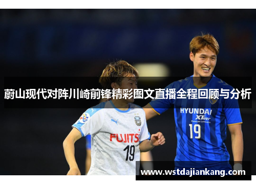 蔚山现代对阵川崎前锋精彩图文直播全程回顾与分析